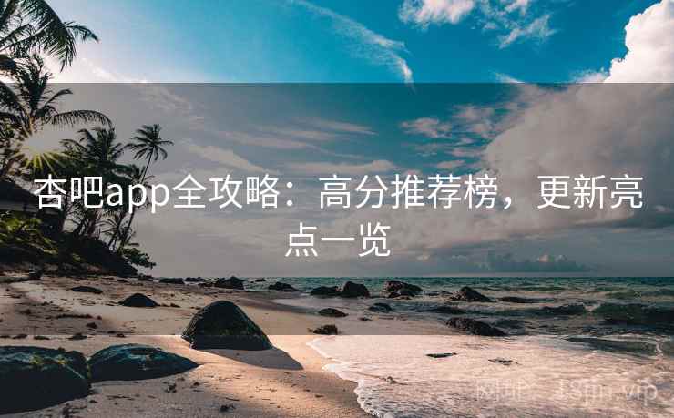 杏吧app全攻略：高分推荐榜，更新亮点一览
